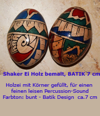      Shaker Ei Holz bemalt, BATIK  7 cm  
   	    Holzei mit Körner gefüllt, 
für einen feinen leisen Percussion-Sound 
Farbton: bunt - Batik Design 
 Gesamtlänge ca.  7 cm  
 Handwerkskunst aus Indonesien  
  erhältlich'im'Kristallzentrum                                                                                  