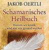  Oertli Jakob  Schamanisches Heilbuch: Warum wir krank und wie wir gesund werden 
   erhältlich im Kristallzentrum   